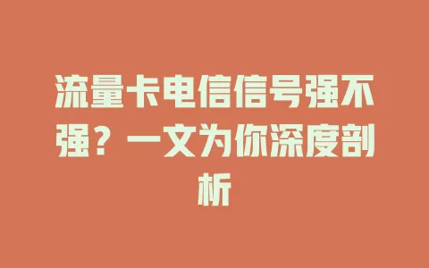 流量卡电信信号强不强？一文为你深度剖析