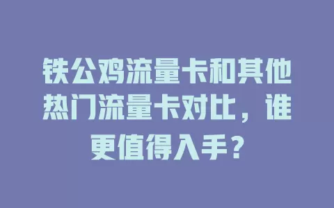 铁公鸡流量卡和其他热门流量卡对比，谁更值得入手？