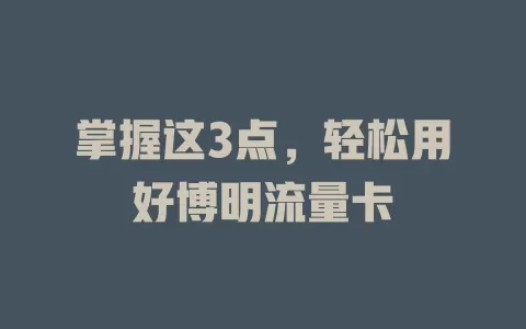 掌握这3点，轻松用好博明流量卡