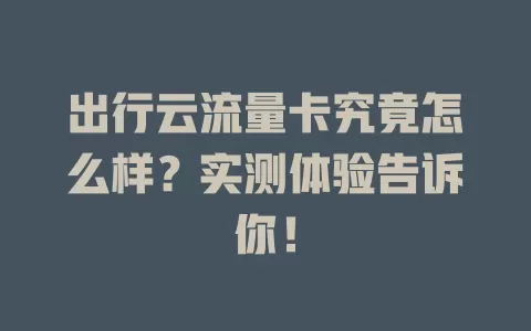 出行云流量卡究竟怎么样？实测体验告诉你！