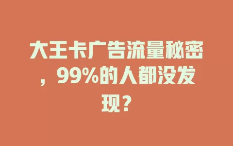 大王卡广告流量秘密，99%的人都没发现？