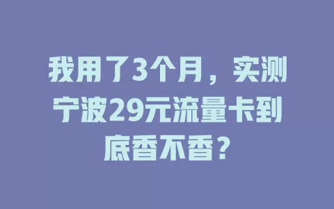 我用了3个月，实测宁波29元流量卡到底香不香？