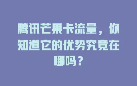 腾讯芒果卡流量，你知道它的优势究竟在哪吗？