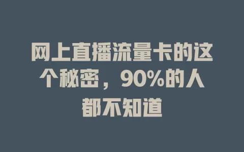 网上直播流量卡的这个秘密，90%的人都不知道