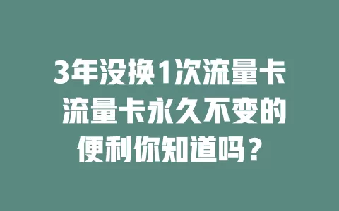 3年没换1次流量卡 流量卡永久不变的便利你知道吗？