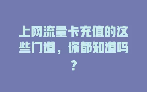 上网流量卡充值的这些门道，你都知道吗？