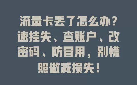 流量卡丢了怎么办？速挂失、查账户、改密码、防冒用，别慌照做减损失！