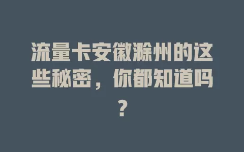 流量卡安徽滁州的这些秘密，你都知道吗？