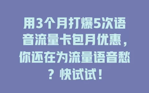 用3个月打爆5次语音流量卡包月优惠，你还在为流量语音愁？快试试！