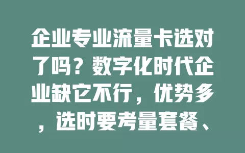 企业专业流量卡选对了吗？数字化时代企业缺它不行，优势多，选时要考量套餐、网络、服务等，综合多因素挑适合的，才能在浪潮中更好发展
