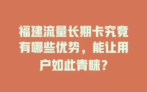 福建流量长期卡究竟有哪些优势，能让用户如此青睐？