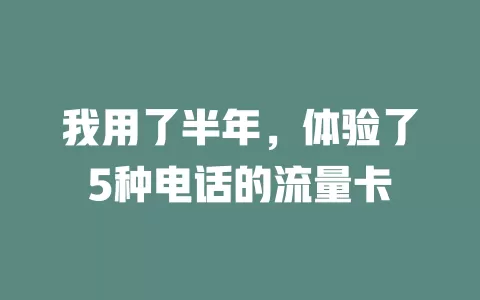 我用了半年，体验了5种电话的流量卡