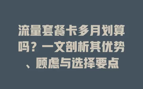 流量套餐卡多月划算吗？一文剖析其优势、顾虑与选择要点