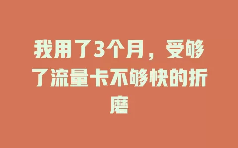 我用了3个月，受够了流量卡不够快的折磨