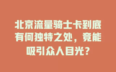 北京流量骑士卡到底有何独特之处，竟能吸引众人目光？