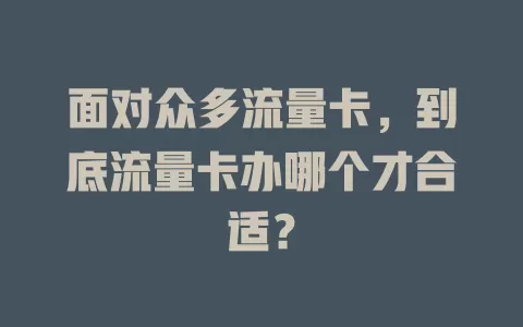 面对众多流量卡，到底流量卡办哪个才合适？