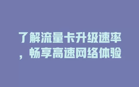 了解流量卡升级速率，畅享高速网络体验