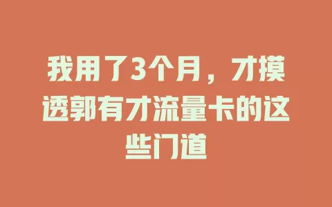 我用了3个月，才摸透郭有才流量卡的这些门道