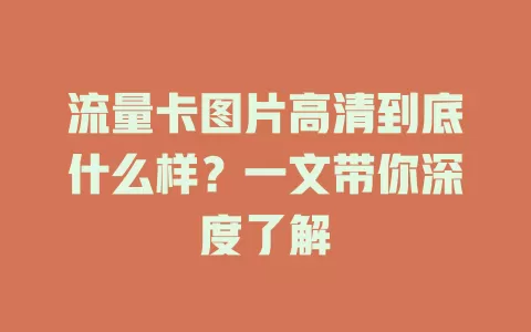 流量卡图片高清到底什么样？一文带你深度了解