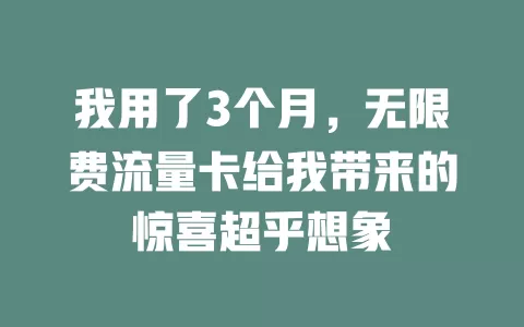 我用了3个月，无限费流量卡给我带来的惊喜超乎想象
