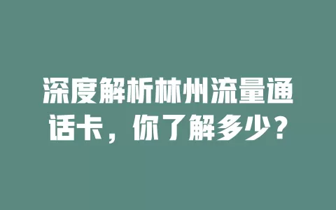深度解析林州流量通话卡，你了解多少？
