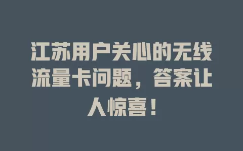 江苏用户关心的无线流量卡问题，答案让人惊喜！
