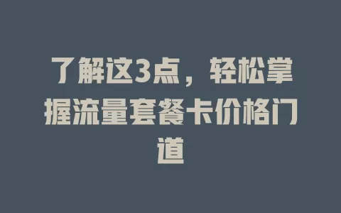 了解这3点，轻松掌握流量套餐卡价格门道