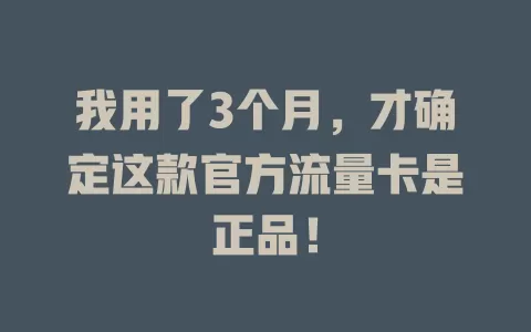我用了3个月，才确定这款官方流量卡是正品！