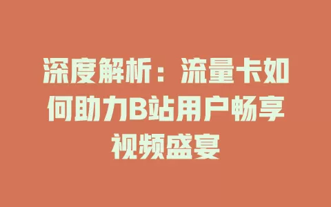 深度解析：流量卡如何助力B站用户畅享视频盛宴