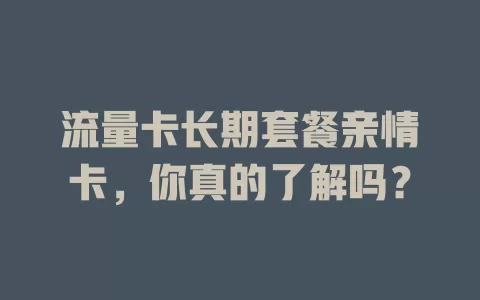 流量卡长期套餐亲情卡，你真的了解吗？