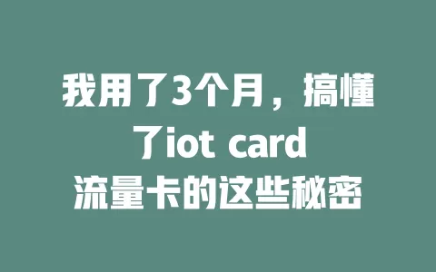 我用了3个月，搞懂了iot card流量卡的这些秘密