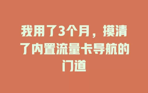 我用了3个月，摸清了内置流量卡导航的门道