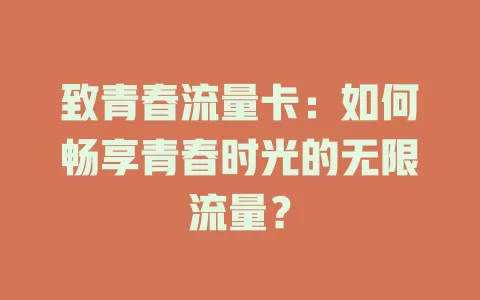 致青春流量卡：如何畅享青春时光的无限流量？