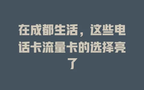 在成都生活，这些电话卡流量卡的选择亮了