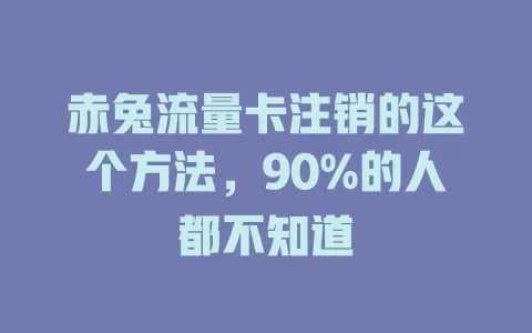赤兔流量卡注销的这个方法，90%的人都不知道