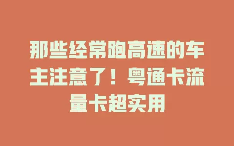 那些经常跑高速的车主注意了！粤通卡流量卡超实用