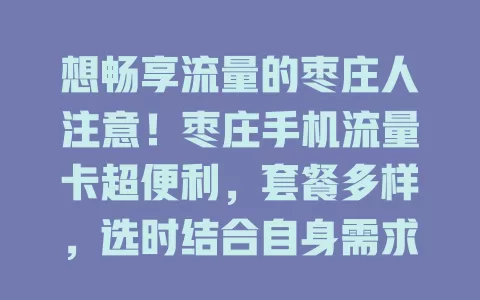 想畅享流量的枣庄人注意！枣庄手机流量卡超便利，套餐多样，选时结合自身需求，多比较就能挑到适合的，告别流量困扰，拥抱便捷数字生活