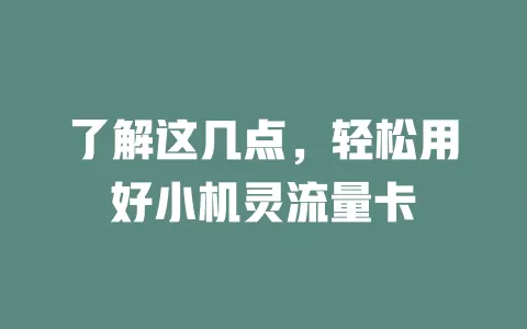 了解这几点，轻松用好小机灵流量卡
