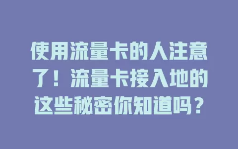 使用流量卡的人注意了！流量卡接入地的这些秘密你知道吗？