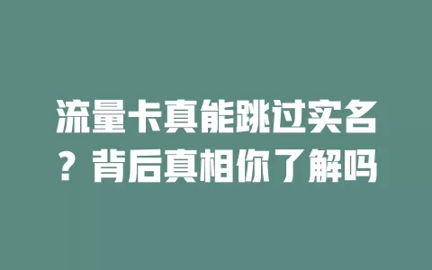 流量卡真能跳过实名？背后真相你了解吗