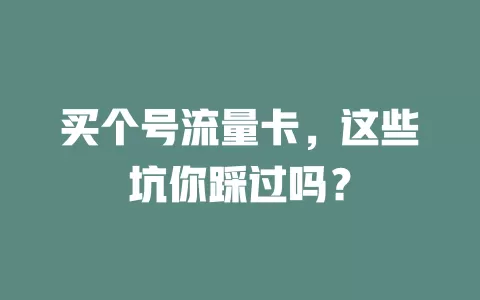 买个号流量卡，这些坑你踩过吗？