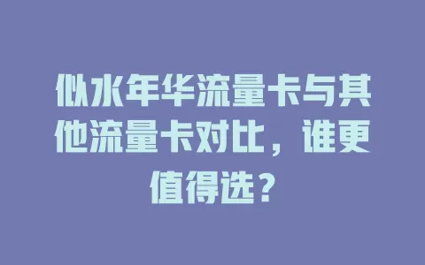 似水年华流量卡与其他流量卡对比，谁更值得选？