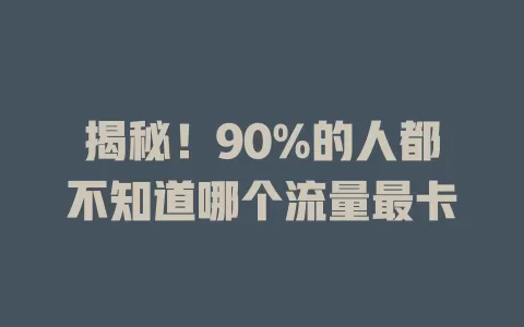 揭秘！90%的人都不知道哪个流量最卡