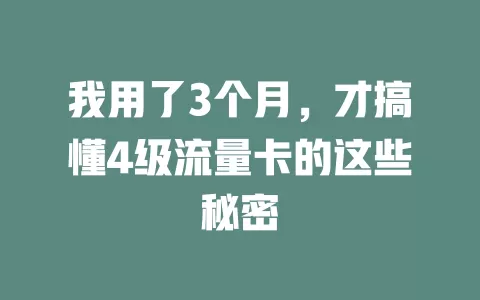 我用了3个月，才搞懂4级流量卡的这些秘密