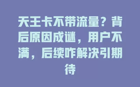 天王卡不带流量？背后原因成谜，用户不满，后续咋解决引期待