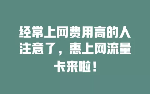 经常上网费用高的人注意了，惠上网流量卡来啦！