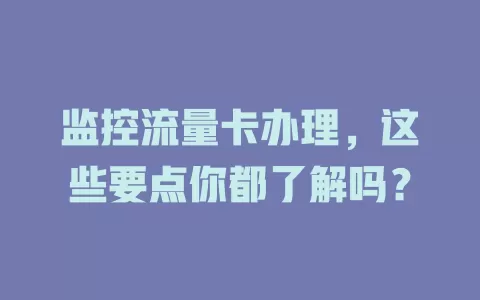 监控流量卡办理，这些要点你都了解吗？
