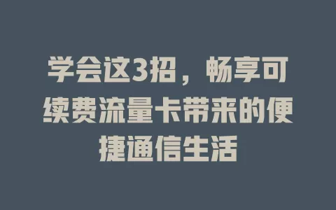 学会这3招，畅享可续费流量卡带来的便捷通信生活