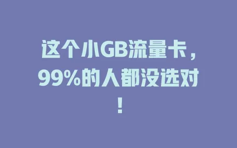 这个小GB流量卡，99%的人都没选对！