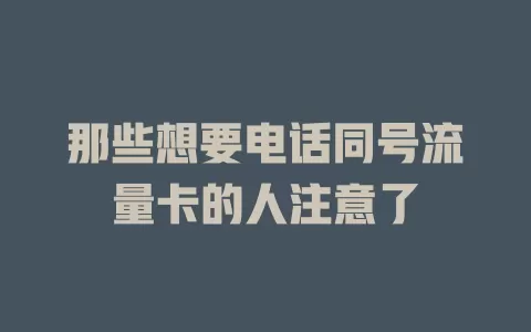 那些想要电话同号流量卡的人注意了